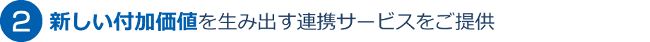 新しい付加価値を生み出す連携サービスをご提供