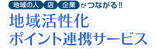 地域の人、店、企業がつながる！ 地域活性化ポイント連携サービス